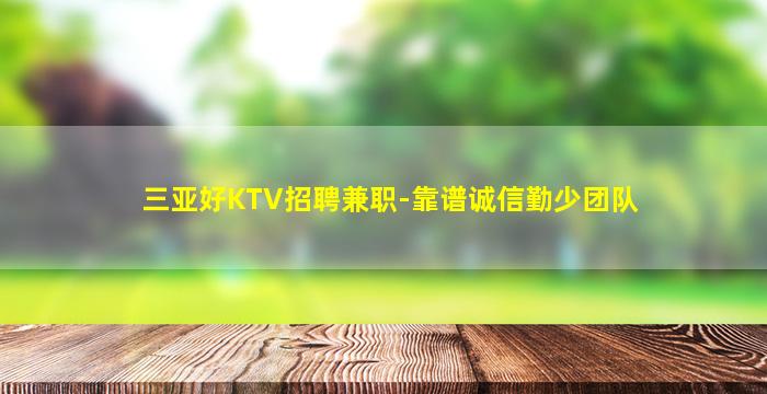 三亚好KTV招聘兼职-靠谱诚信勤少团队